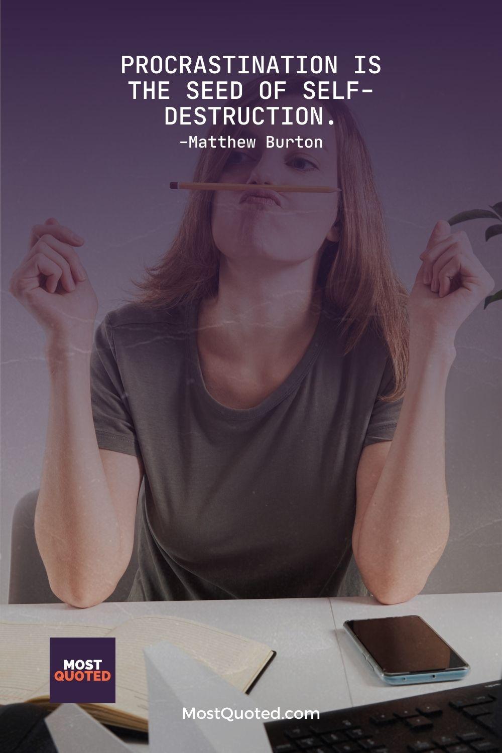 Procrastination is the seed of self-destruction. - Matthew Burton