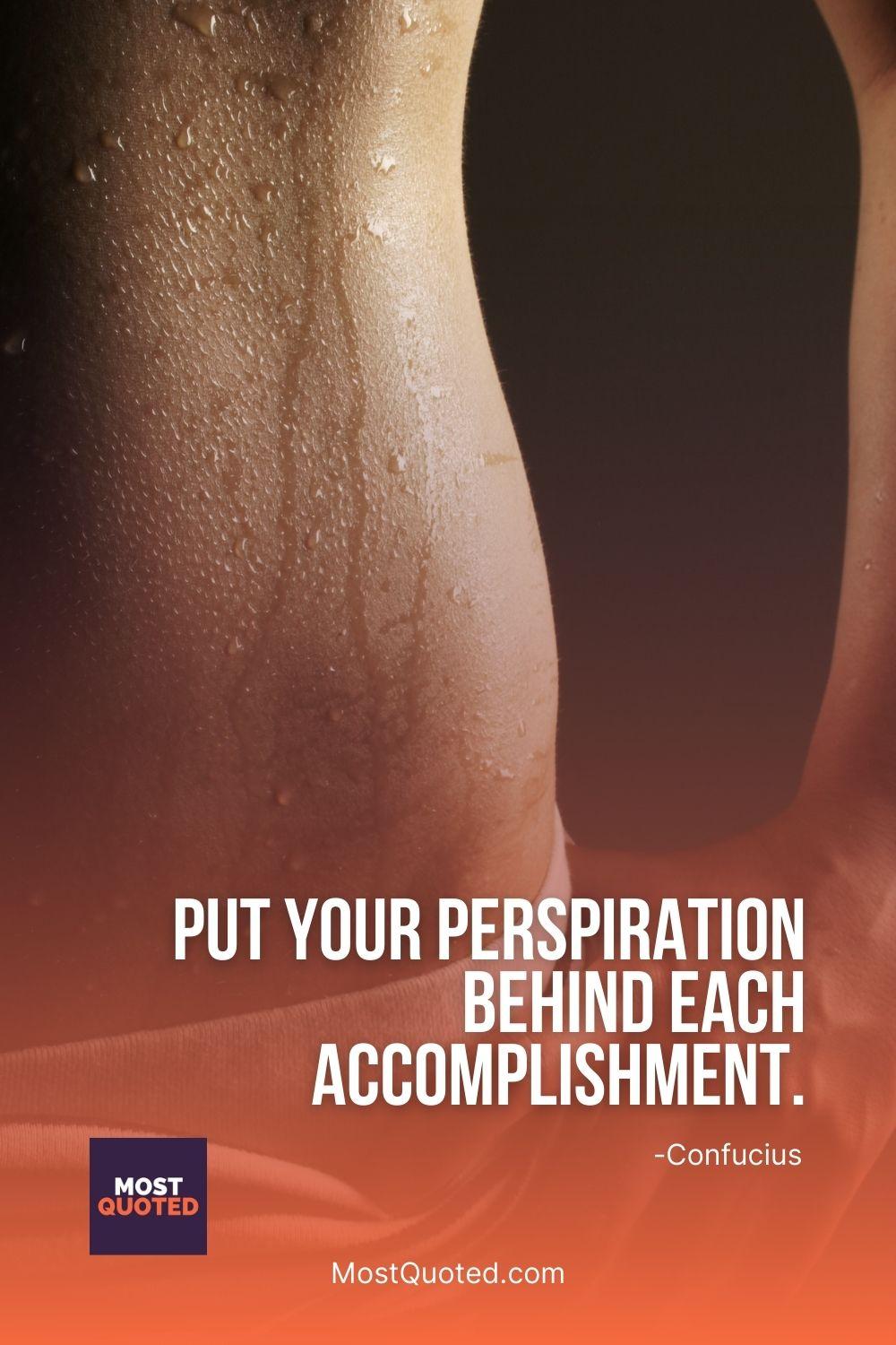 Put your perspiration behind each accomplishment. - Confucius