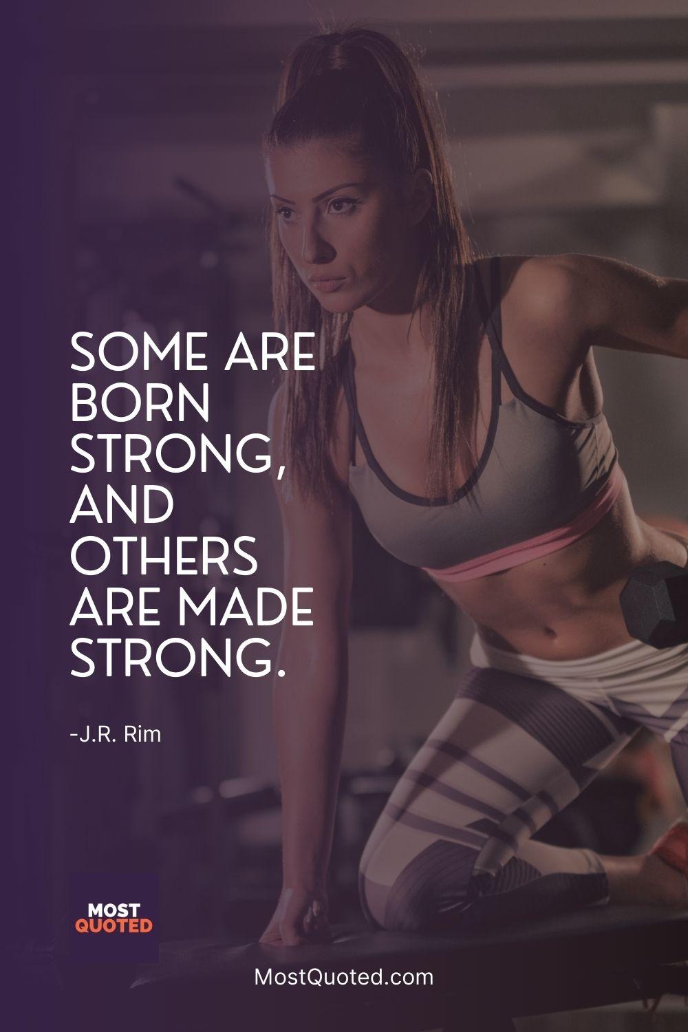 Some are born strong, and others are made strong.