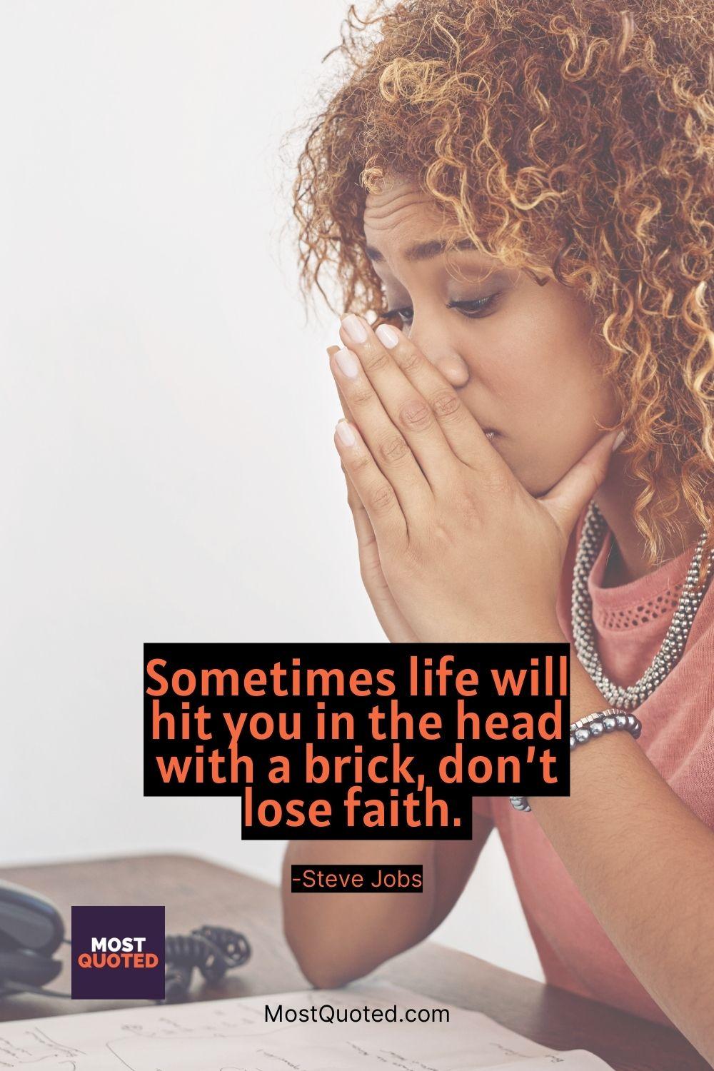 Sometimes life will hit you in the head with a brick, don’t lose faith. - Steve Jobs