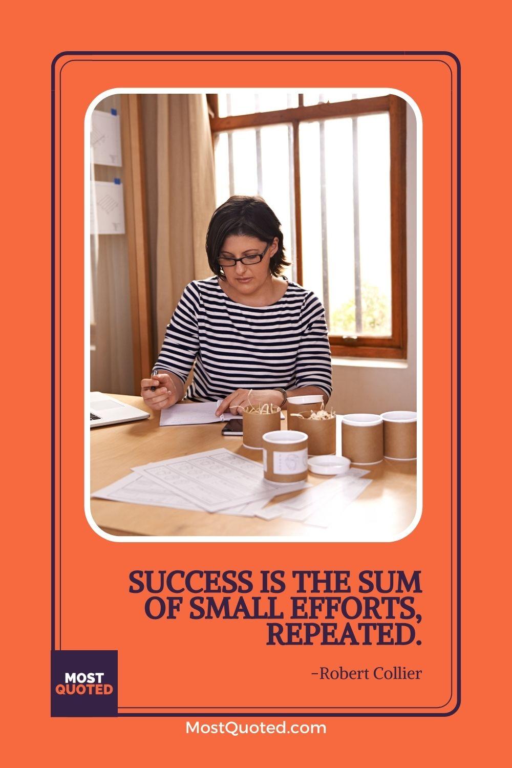 Success is the sum of small efforts, repeated. - Robert Collier