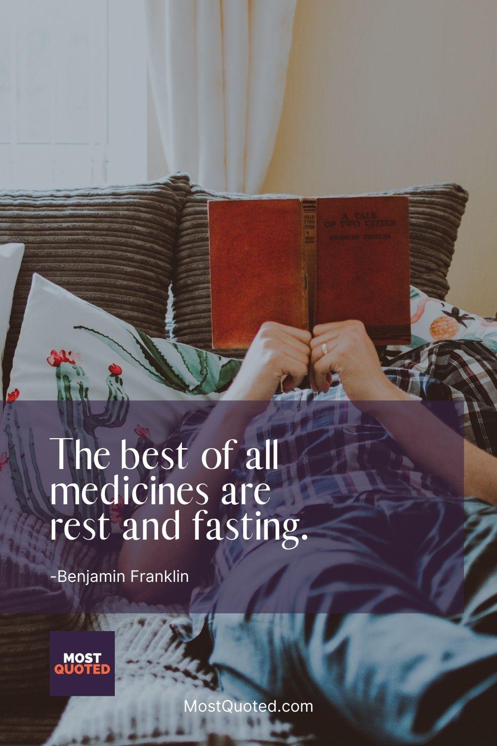 The best of all medicines are rest and fasting. - Benjamin Franklin