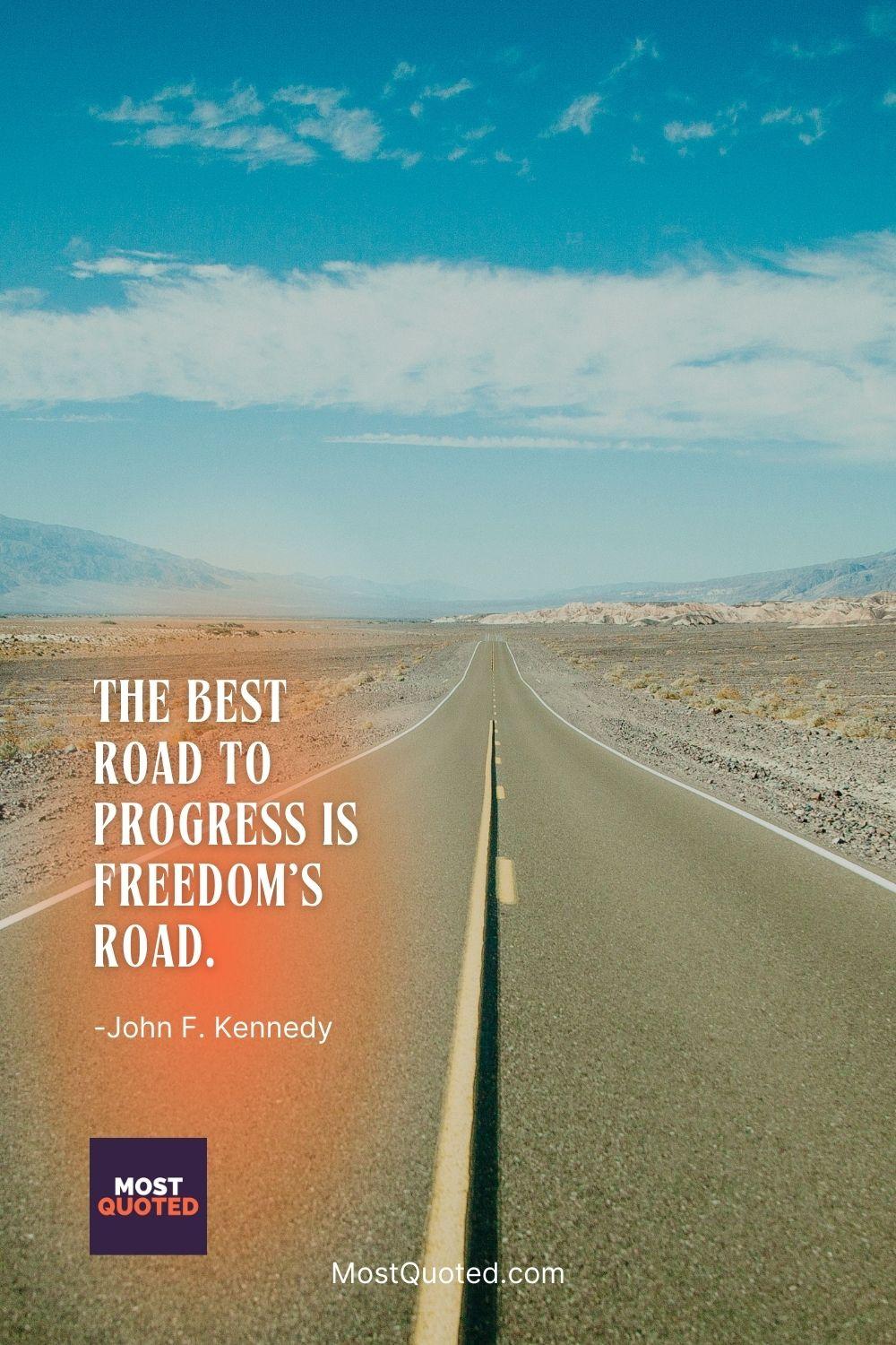 The best road to progress is freedom’s road. - John F. Kennedy