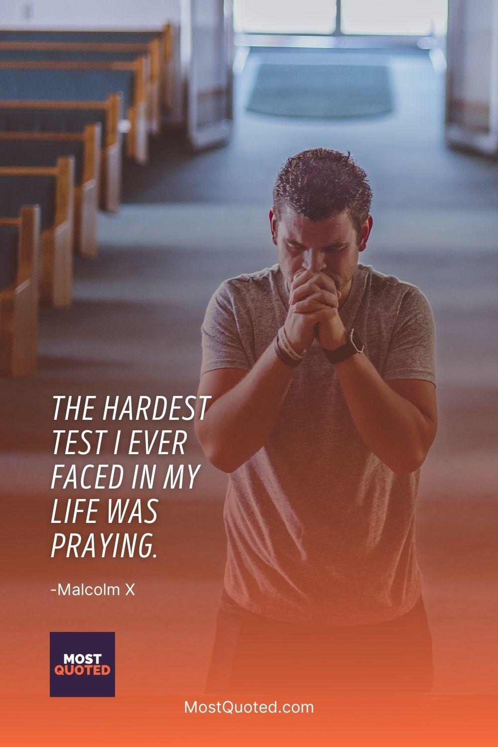 The hardest test I ever faced in my life was praying.
