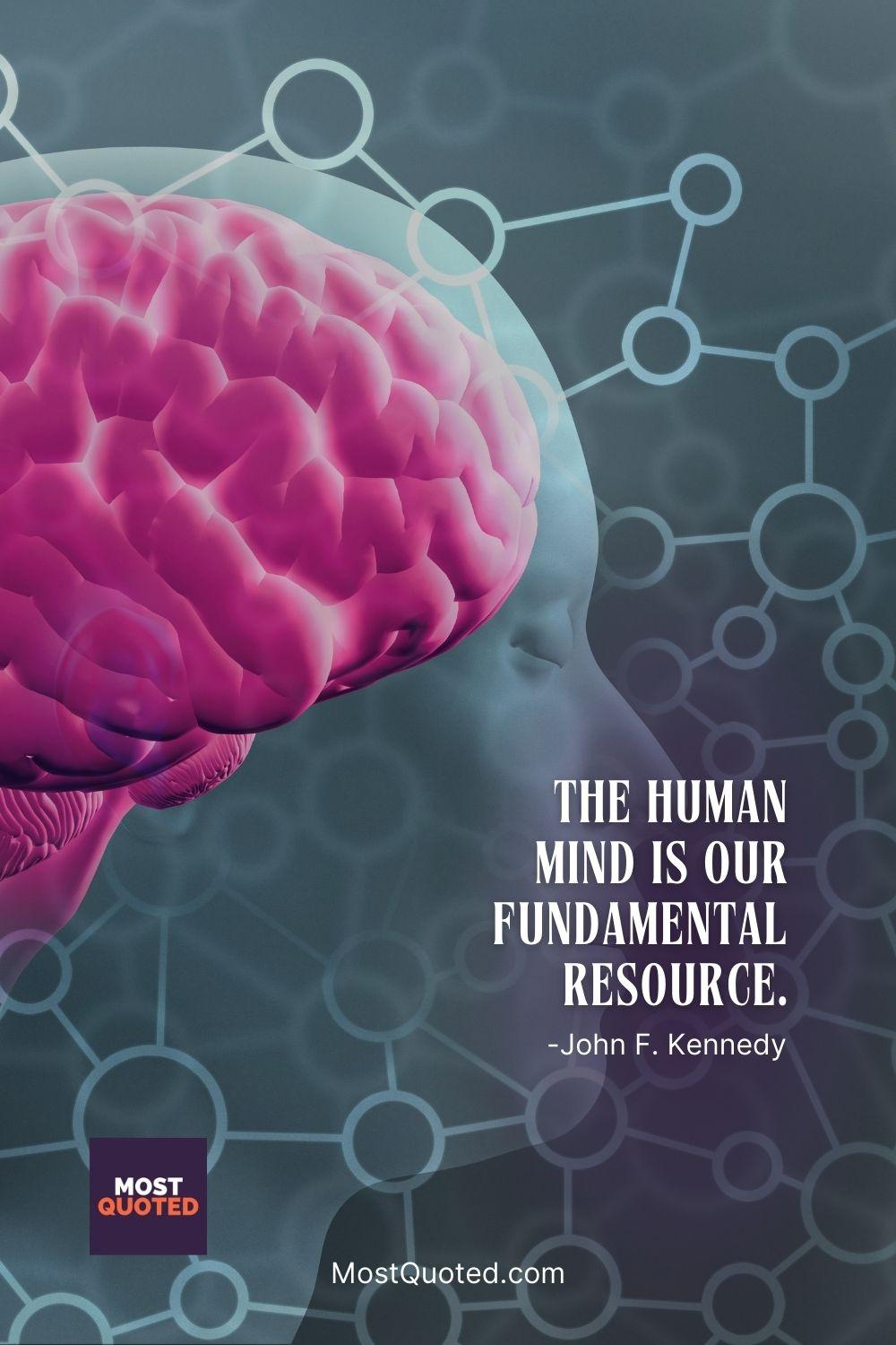The human mind is our fundamental resource. - John F. Kennedy