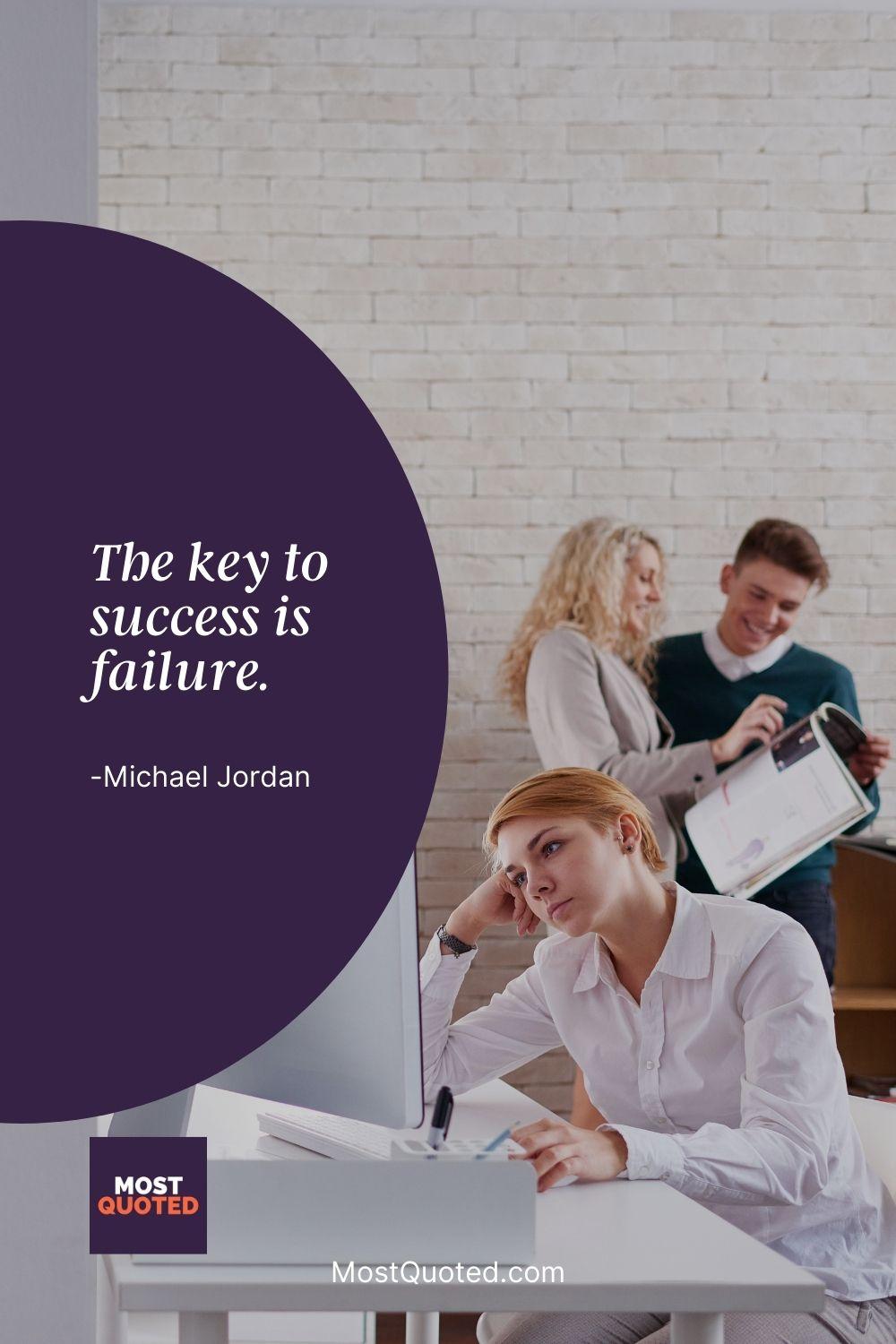 The key to success is failure. - Michael Jordan