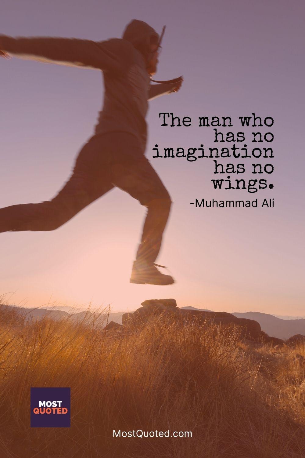 The man who has no imagination has no wings. - Muhammad Ali