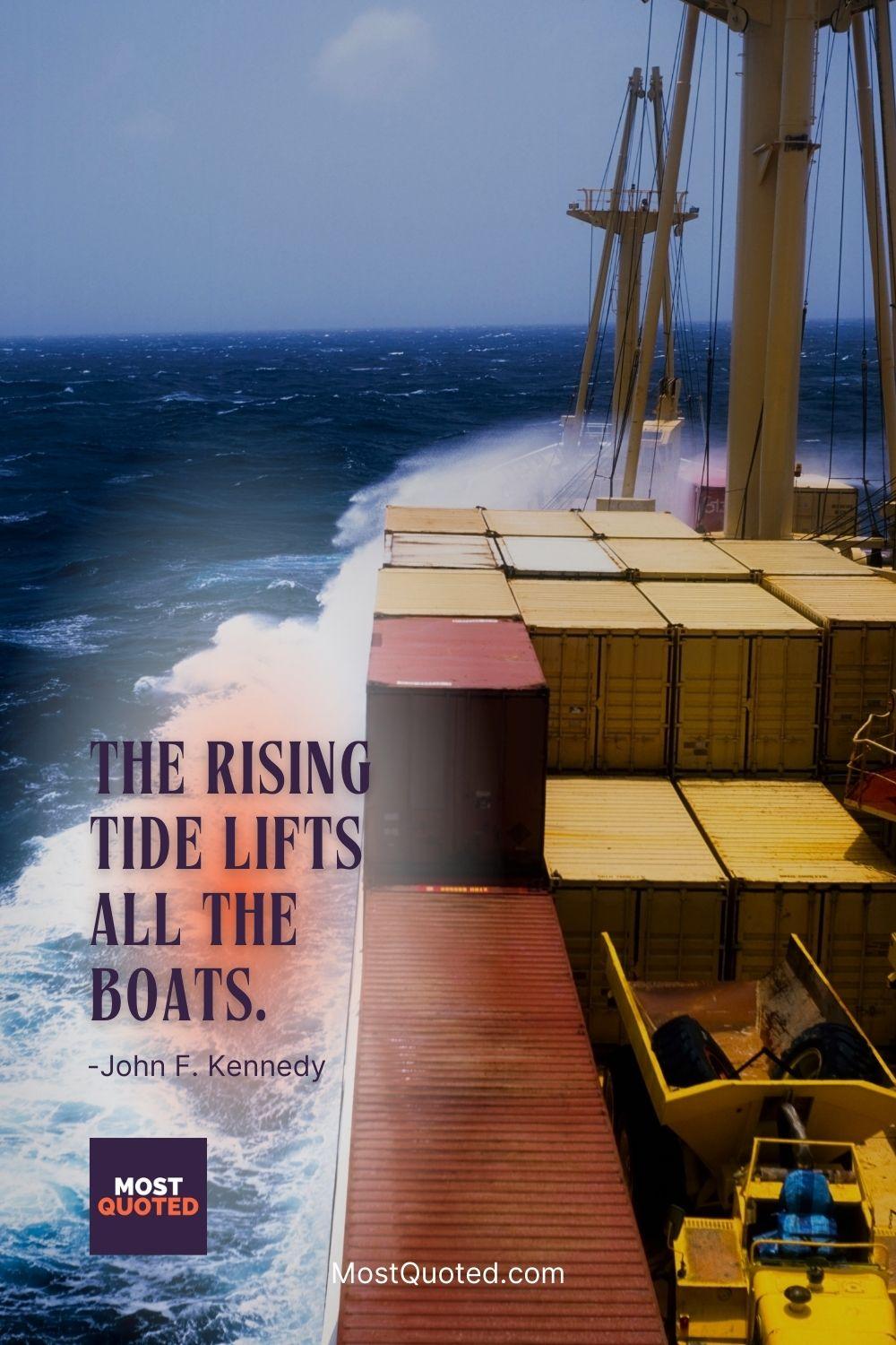 The rising tide lifts all the boats. - John F. Kennedy
