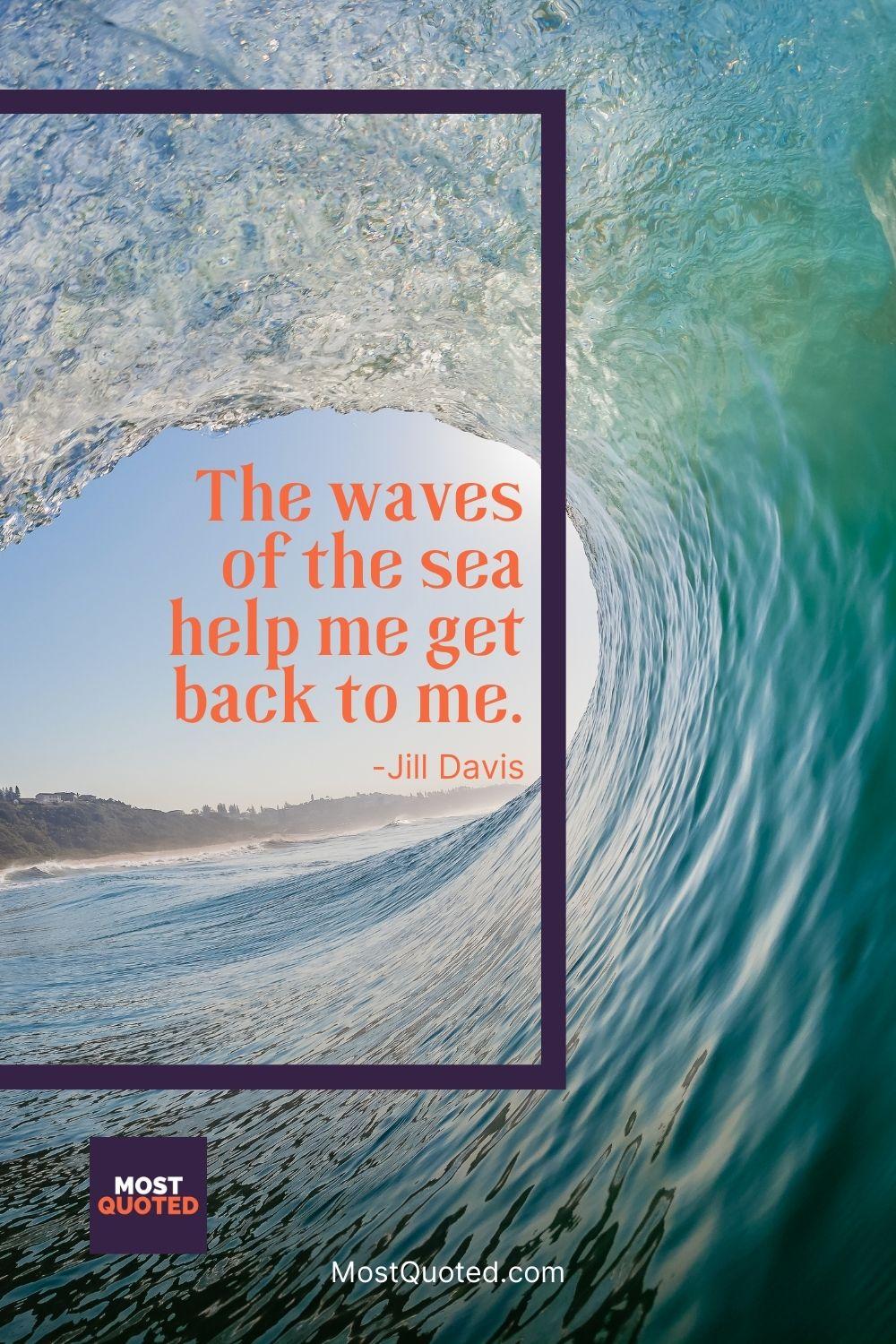 The waves of the sea help me get back to me. - Jill Davis