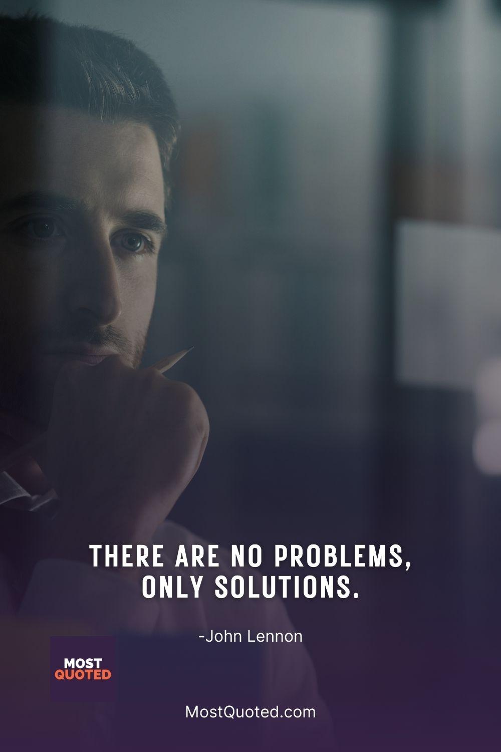 There are no problems, only solutions. - John Lennon