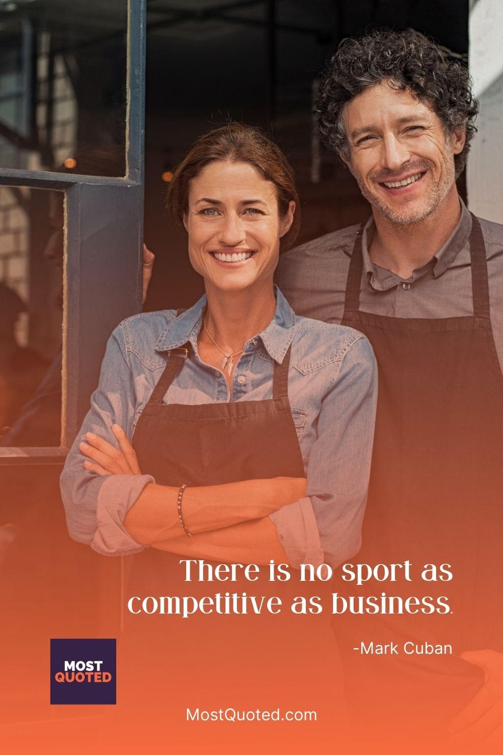 There is no sport as competitive as business. - Mark Cuban