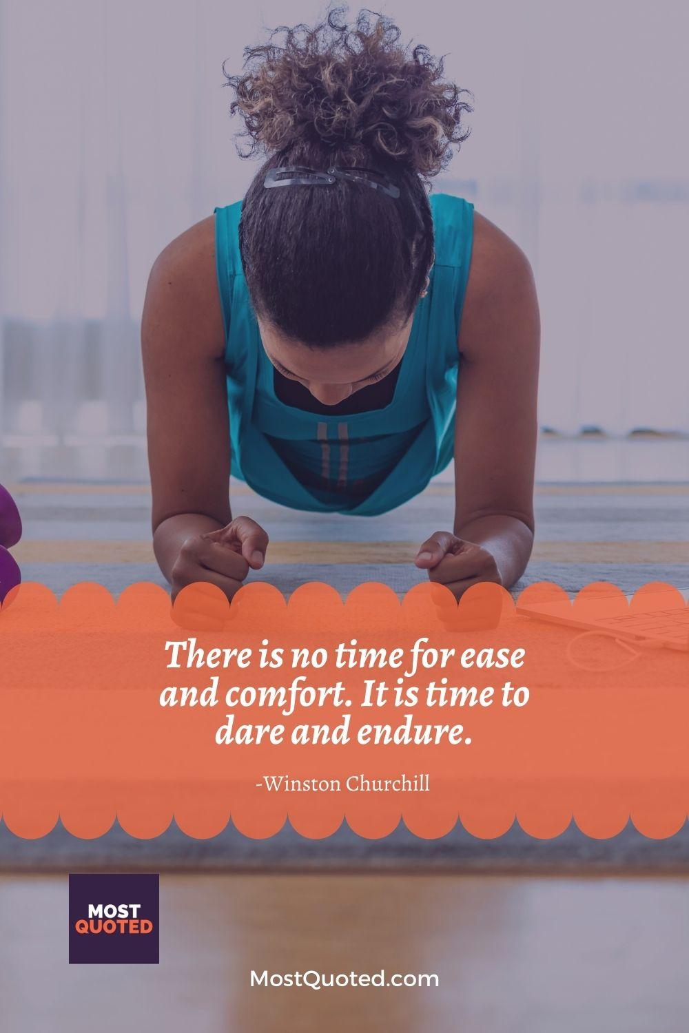 There is no time for ease and comfort. It is time to dare and endure. - Winston Churchill