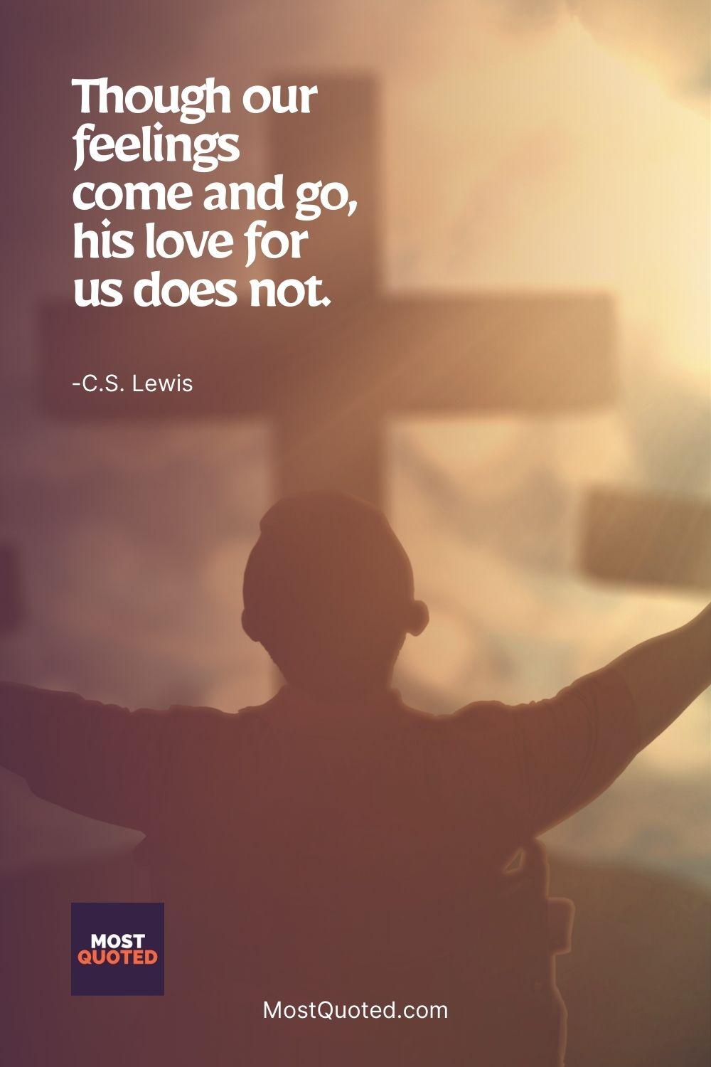 Though our feelings come and go, his love for us does not. - C.S. Lewis
