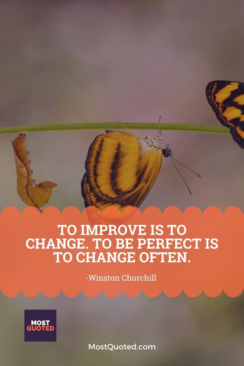 To improve is to change. To be perfect is to change often. - Winston Churchill