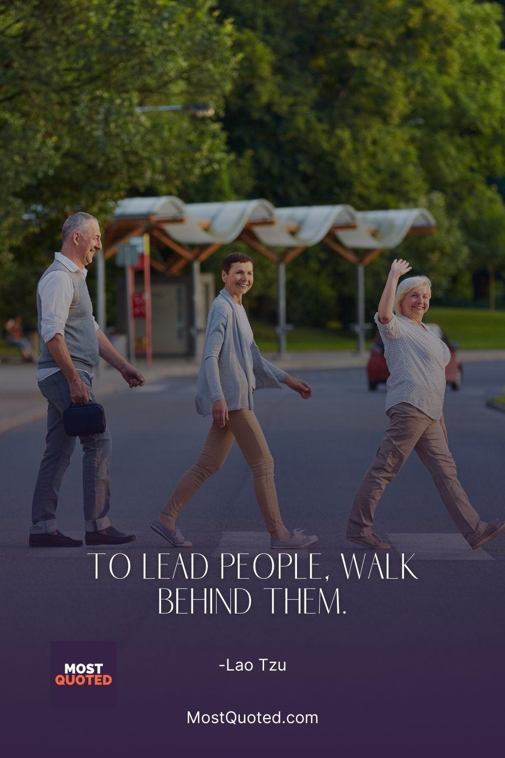 To lead people, walk behind them. - Lao Tzu