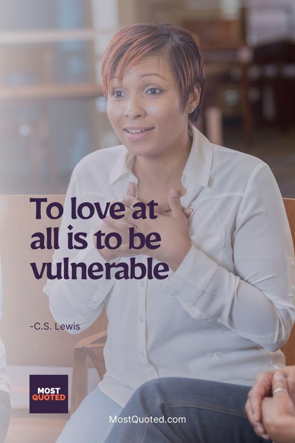 To love at all is to be vulnerable - C.S. Lewis