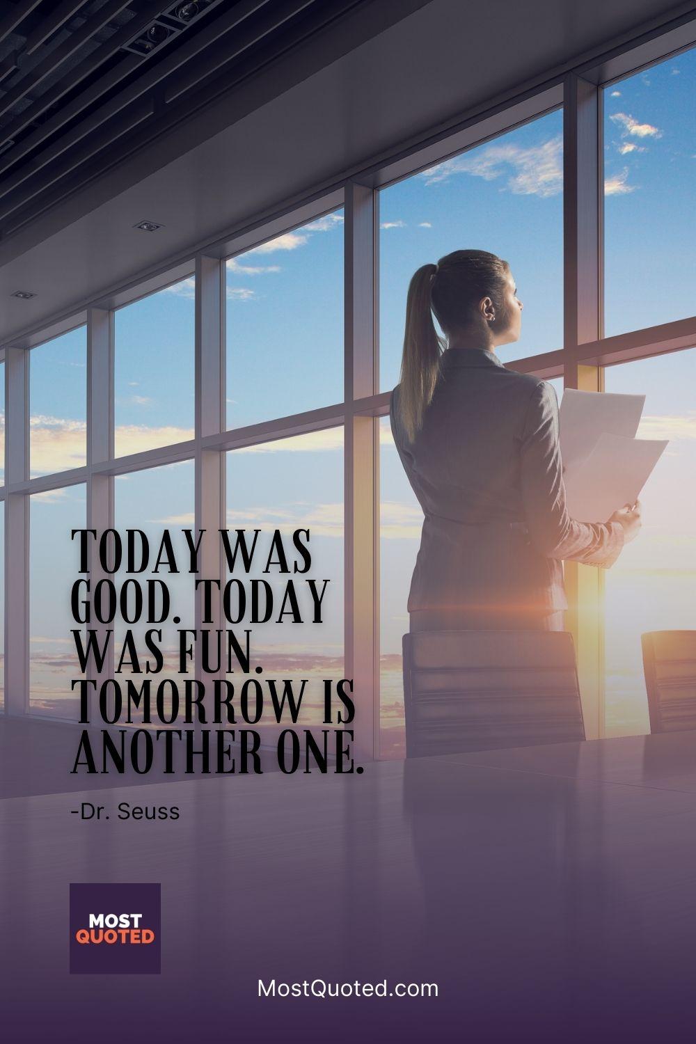 Today was good. Today was fun. Tomorrow is another one. - Dr. Seuss