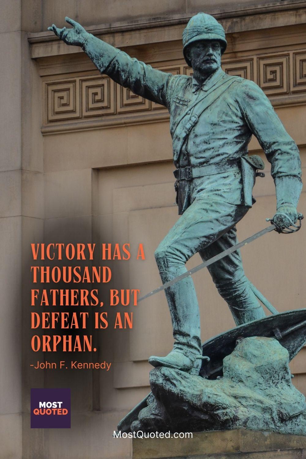 Victory has a thousand fathers, but defeat is an orphan. - John F. Kennedy