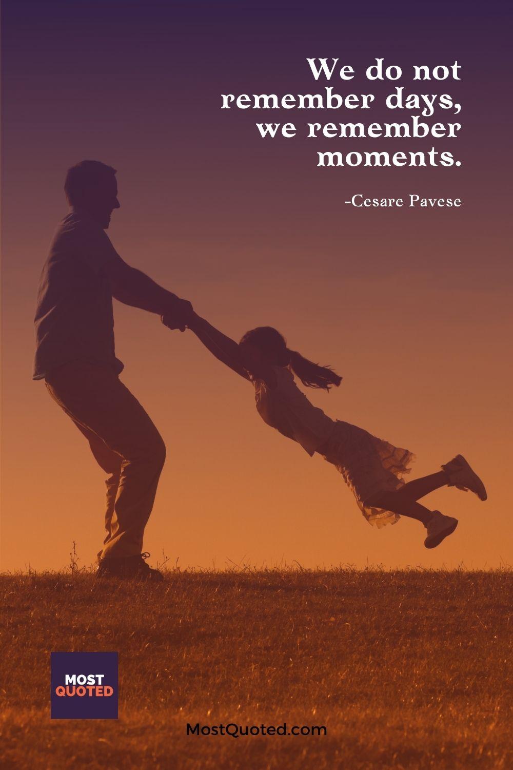 We do not remember days, we remember moments. - Cesare Pavese