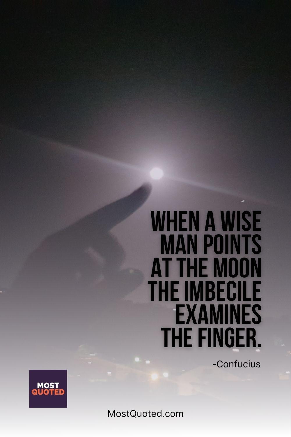When a wise man points at the moon the imbecile examines the finger. - Confucius