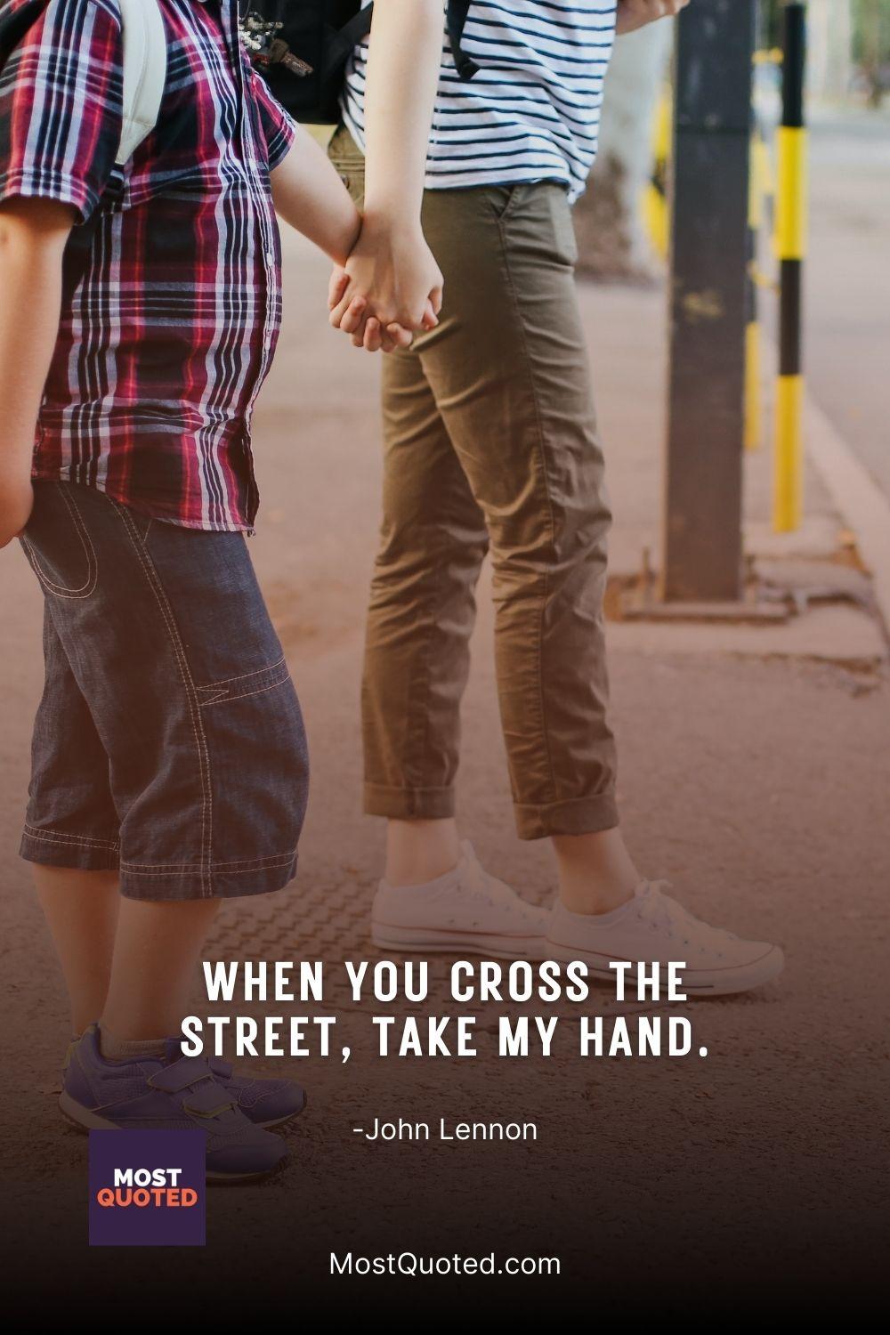 When you cross the street, take my hand. - John Lennon