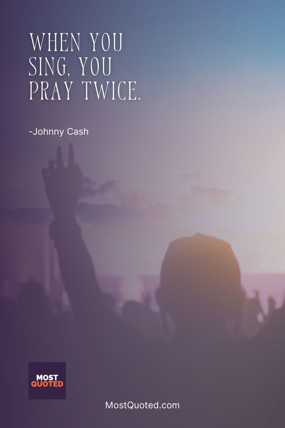 When you sing, you pray twice. - Johnny Cash