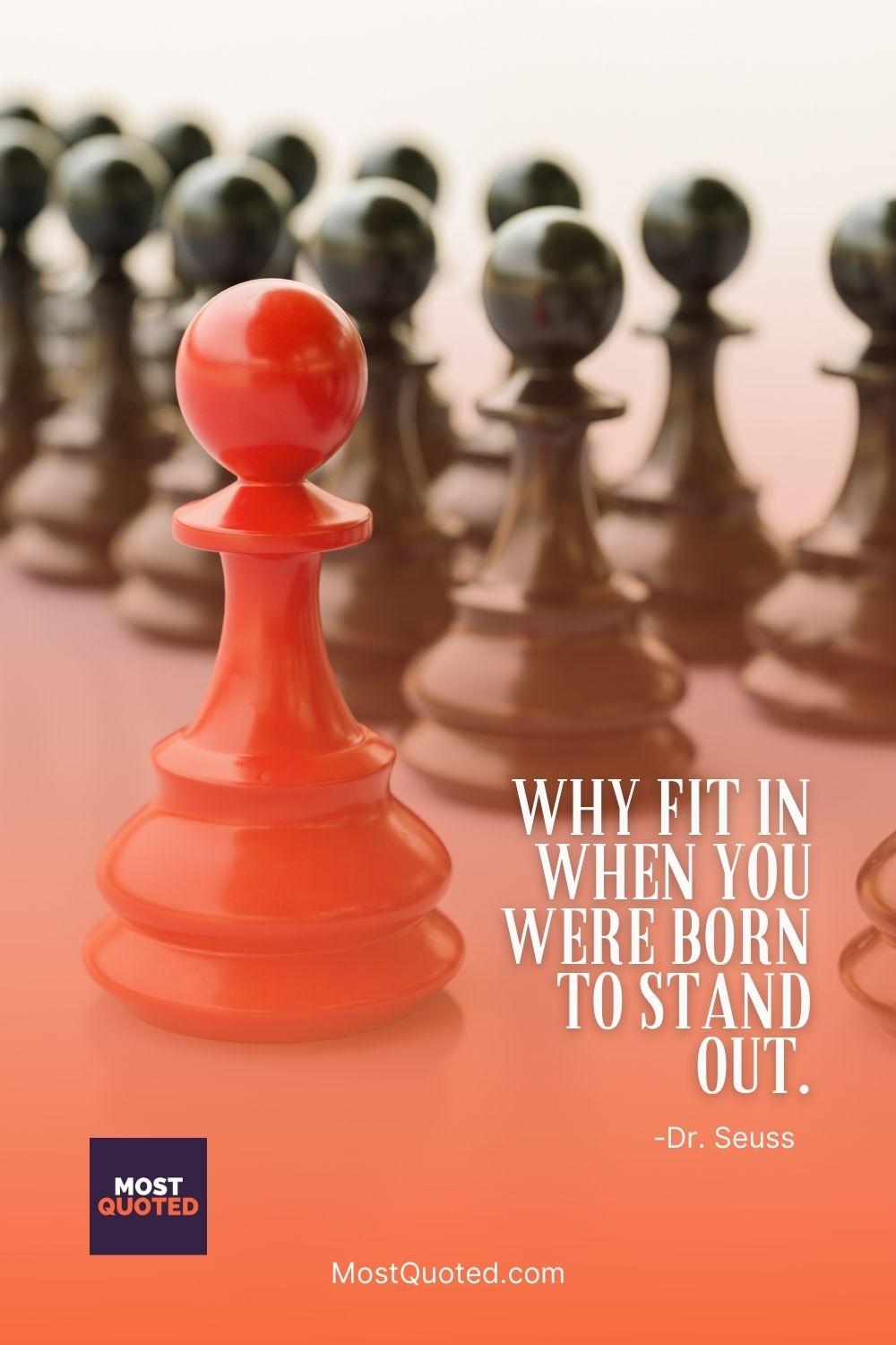 Why fit in when you were born to stand out. - Dr. Seuss