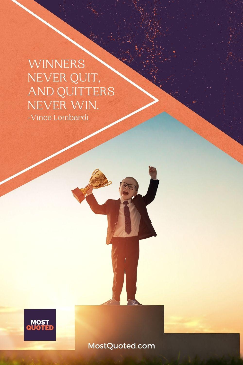 Winners never quit, and quitters never win. - Vince Lombardi