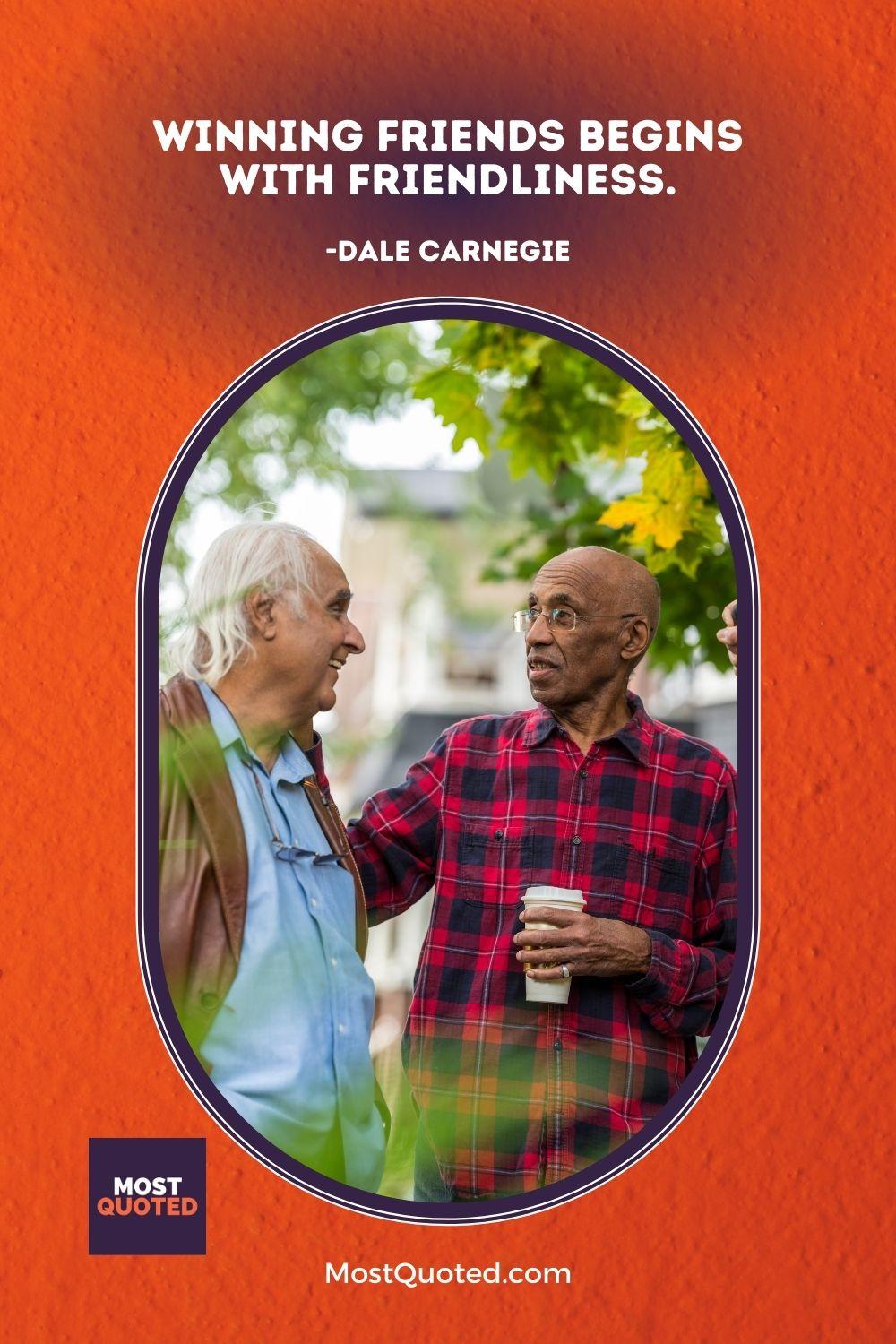 Winning friends begins with friendliness. - Dale Carnegie