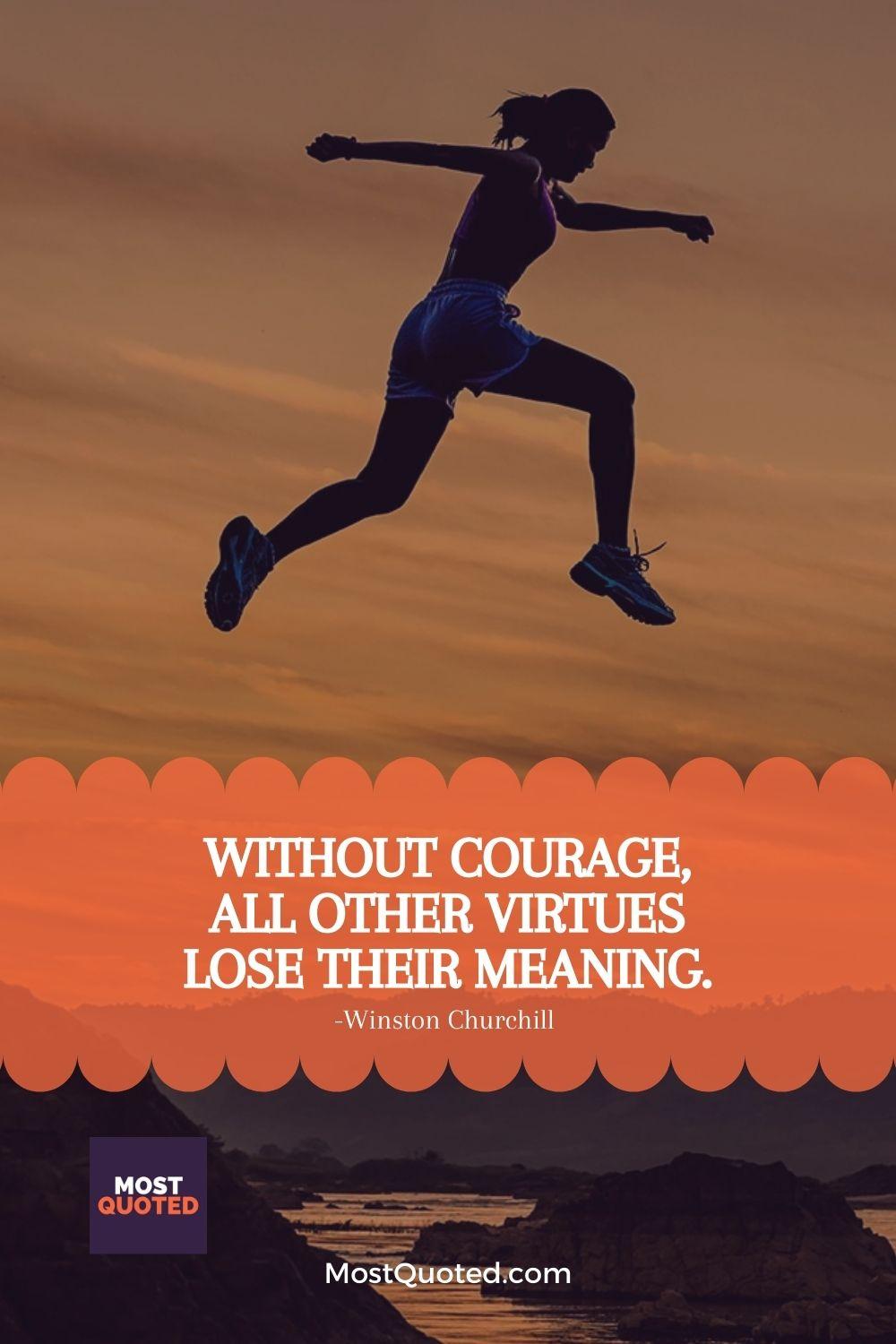 Without courage, all other virtues lose their meaning. - Winston Churchill