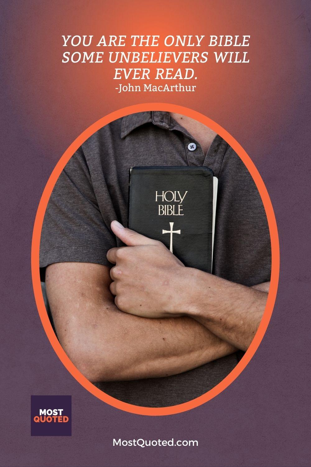 You are the only Bible some unbelievers will ever read. - John MacArthur