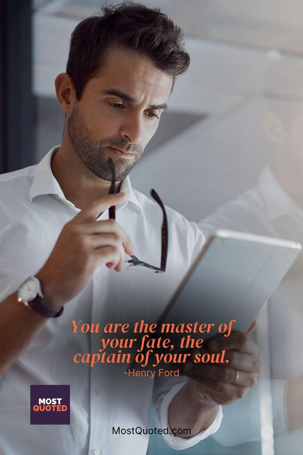 You are the master of your fate, the captain of your soul. - Henry Ford