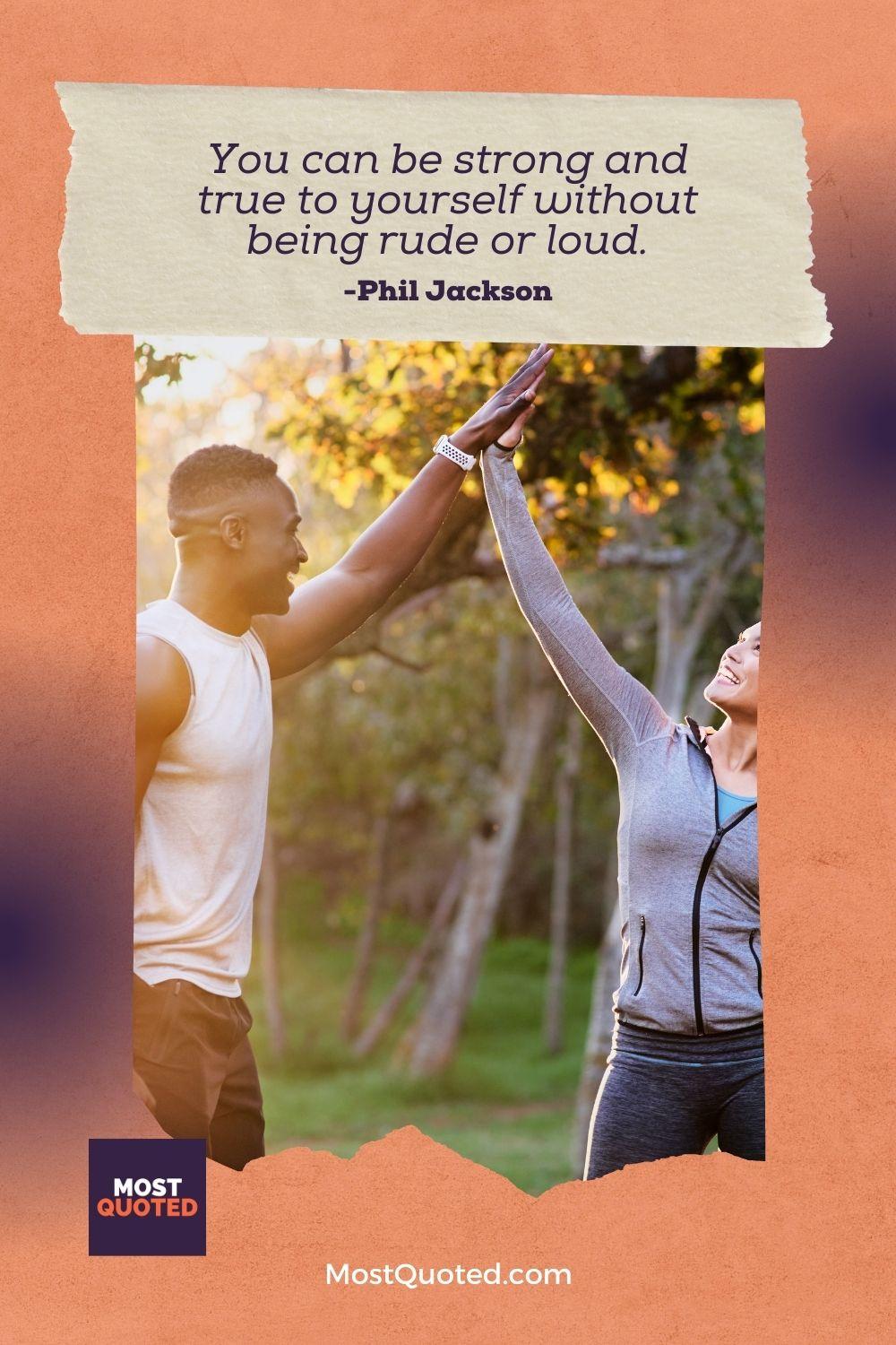 You can be strong and true to yourself without being rude or loud. - Paula Radcliffe