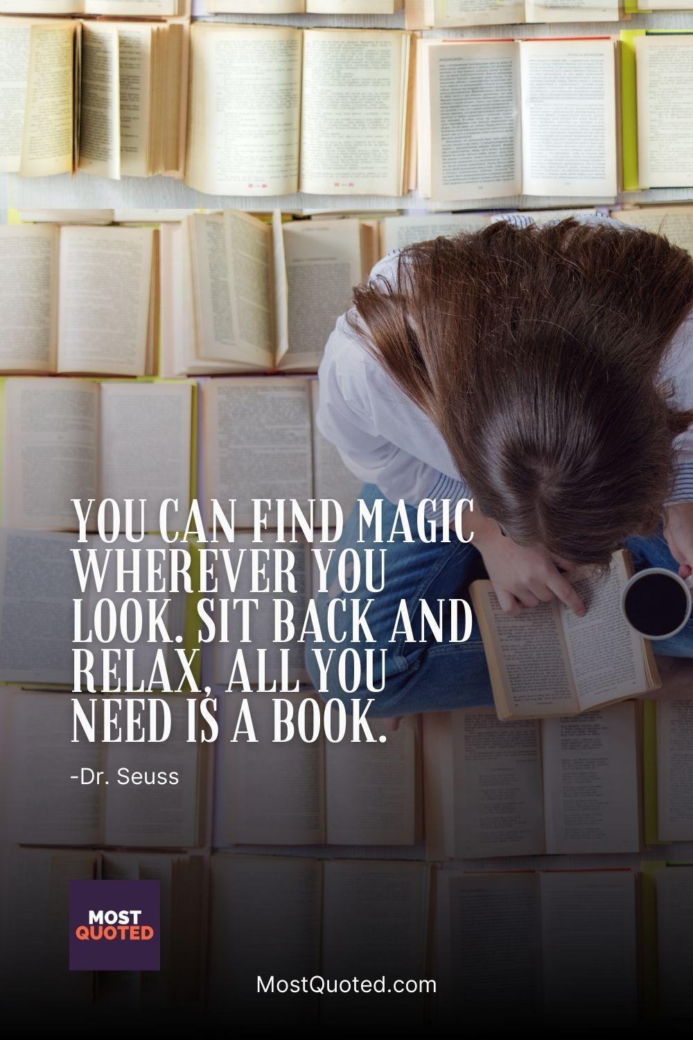You can find magic wherever you look. Sit back and relax, all you need is a book. - Dr. Seuss