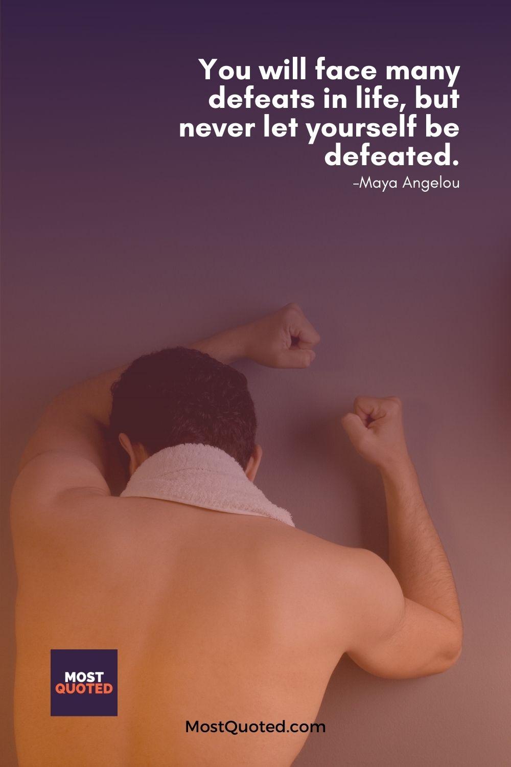 You will face many defeats in life, but never let yourself be defeated. - Maya Angelou