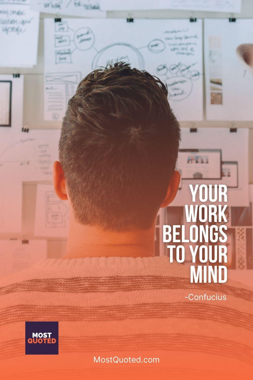 Your work belongs to your mind - Confucius