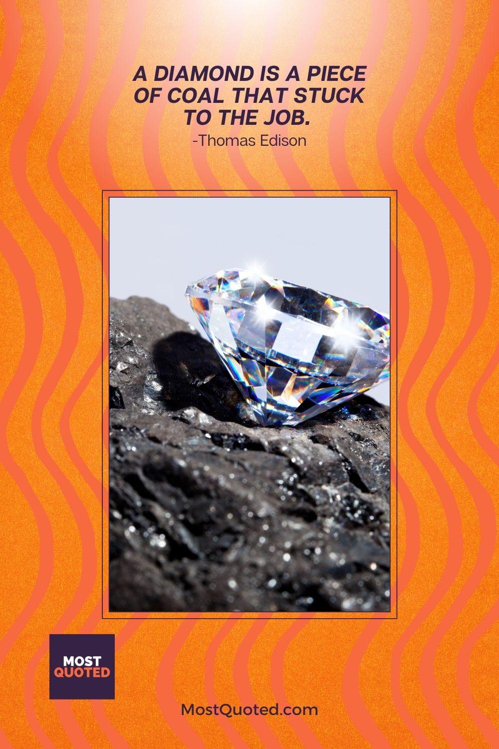 A diamond is a piece of coal that stuck to the job. - Thomas Edison