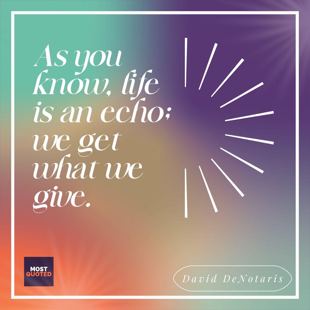 As you know, life is an echo; we get what we give. - David DeNotaris
