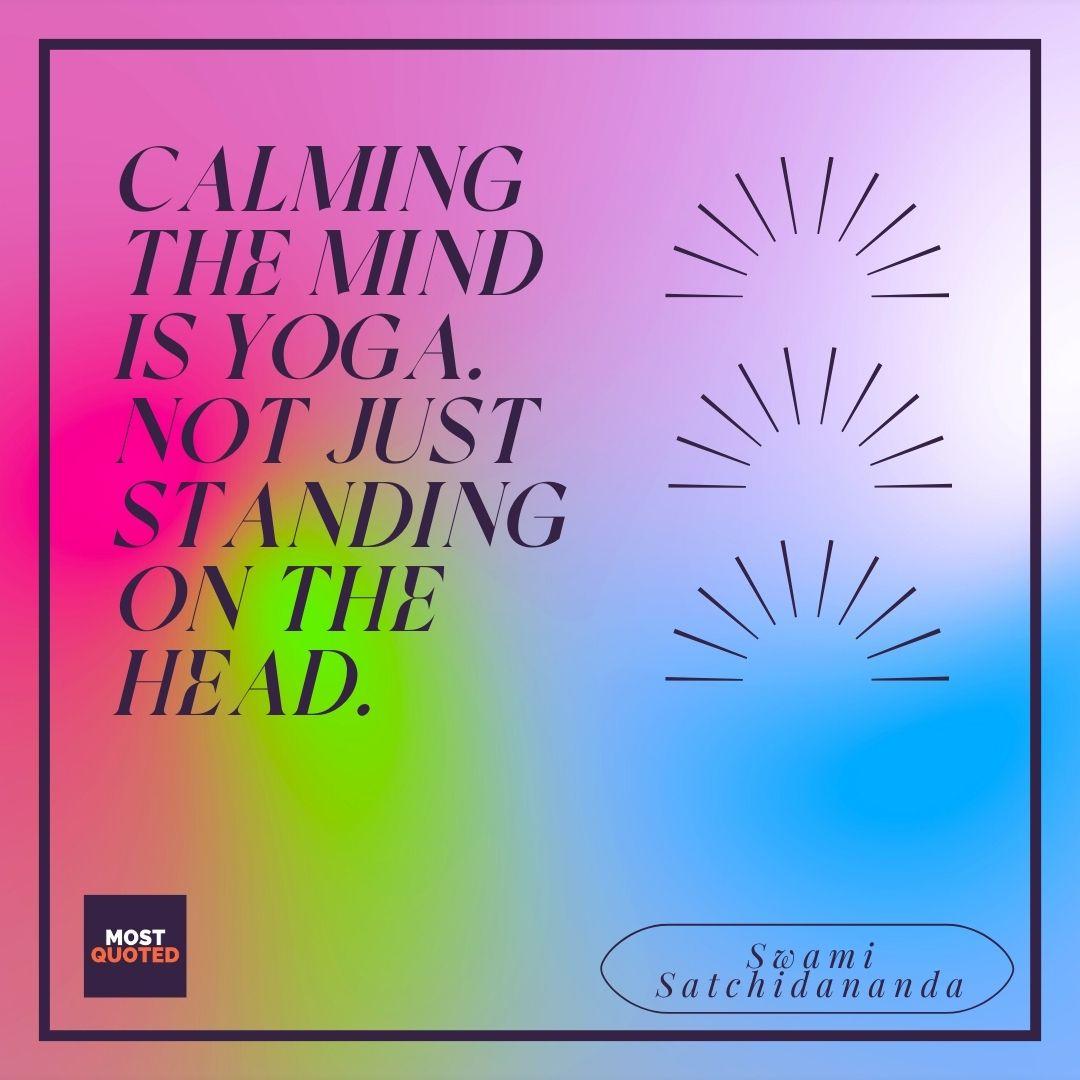 Calming the mind is yoga. Not just standing on the head.