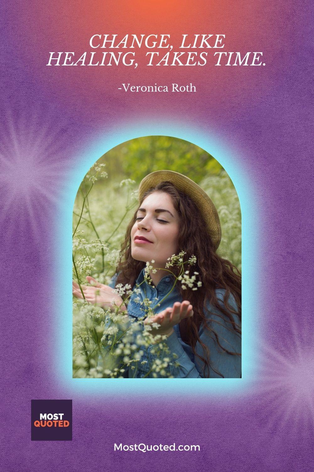 Change, like healing, takes time. - Veronica Roth