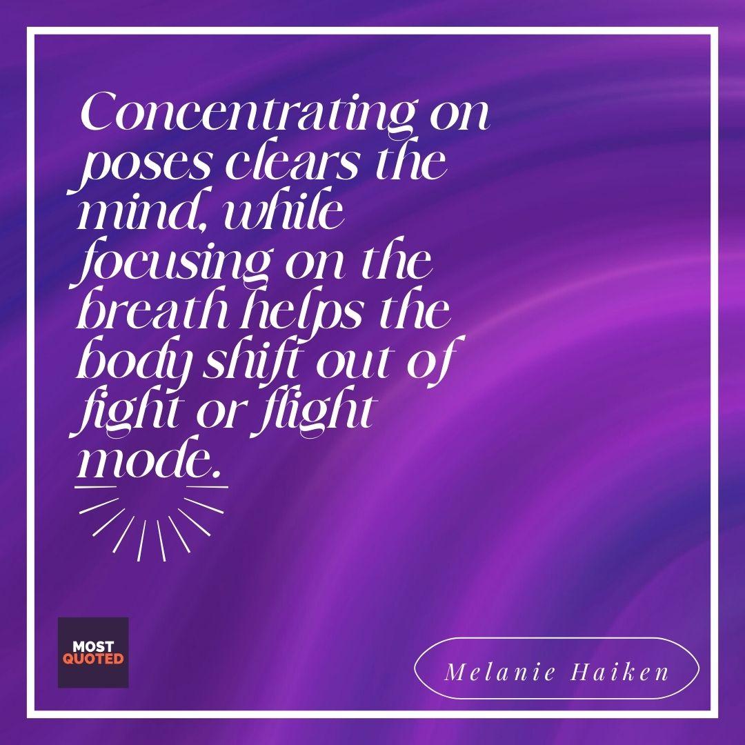 Concentrating on poses clears the mind, while focusing on the breath helps the body shift out of fight or flight mode. - quote about yoga