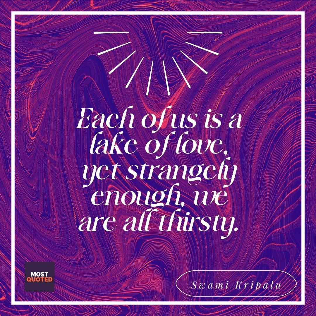 Each of us is a lake of love, yet strangely enough, we are all thirsty. - quotes on yoga