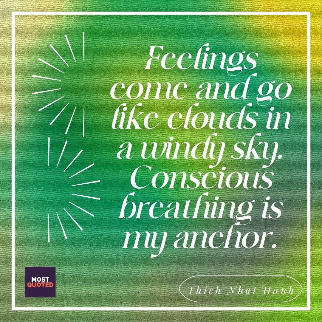 Feelings come and go like clouds in a windy sky. Conscious breathing is my anchor.