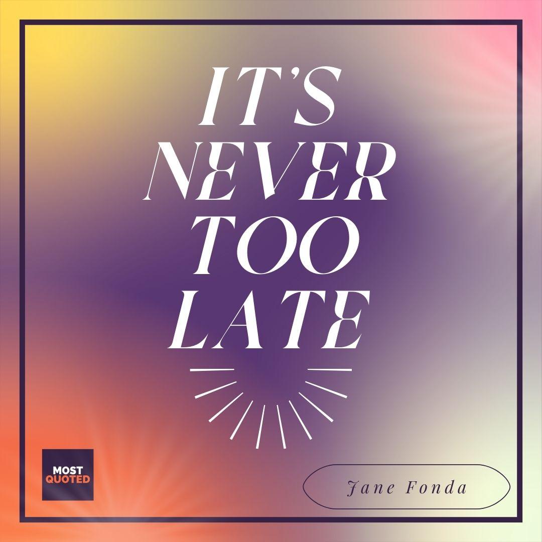 It’s never too late - Jane Fonda