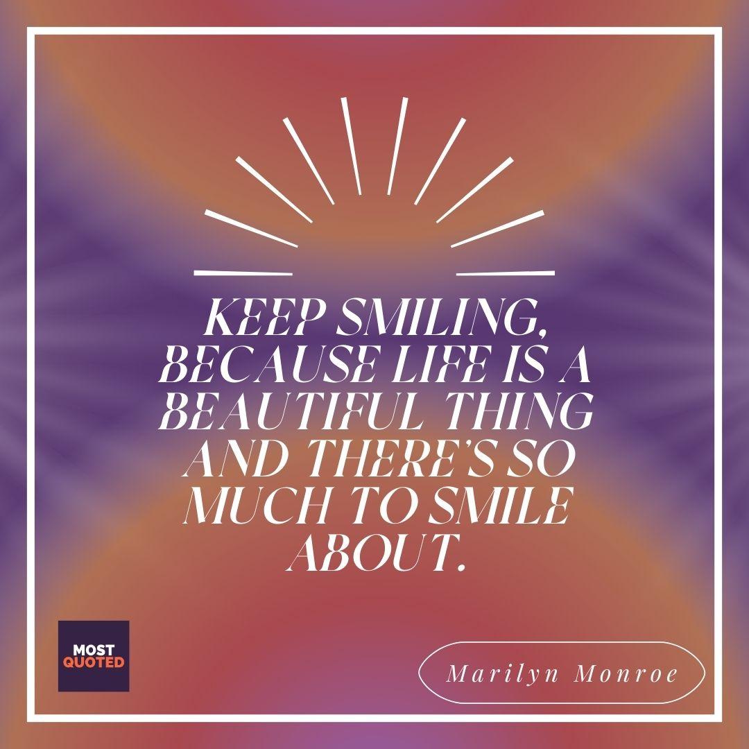 Keep smiling, because life is a beautiful thing and there’s so much to smile about. - Marilyn Monroe
