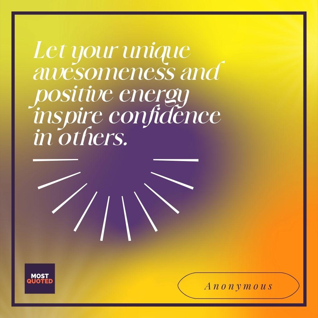 Let your unique awesomeness and positive energy inspire confidence in others.