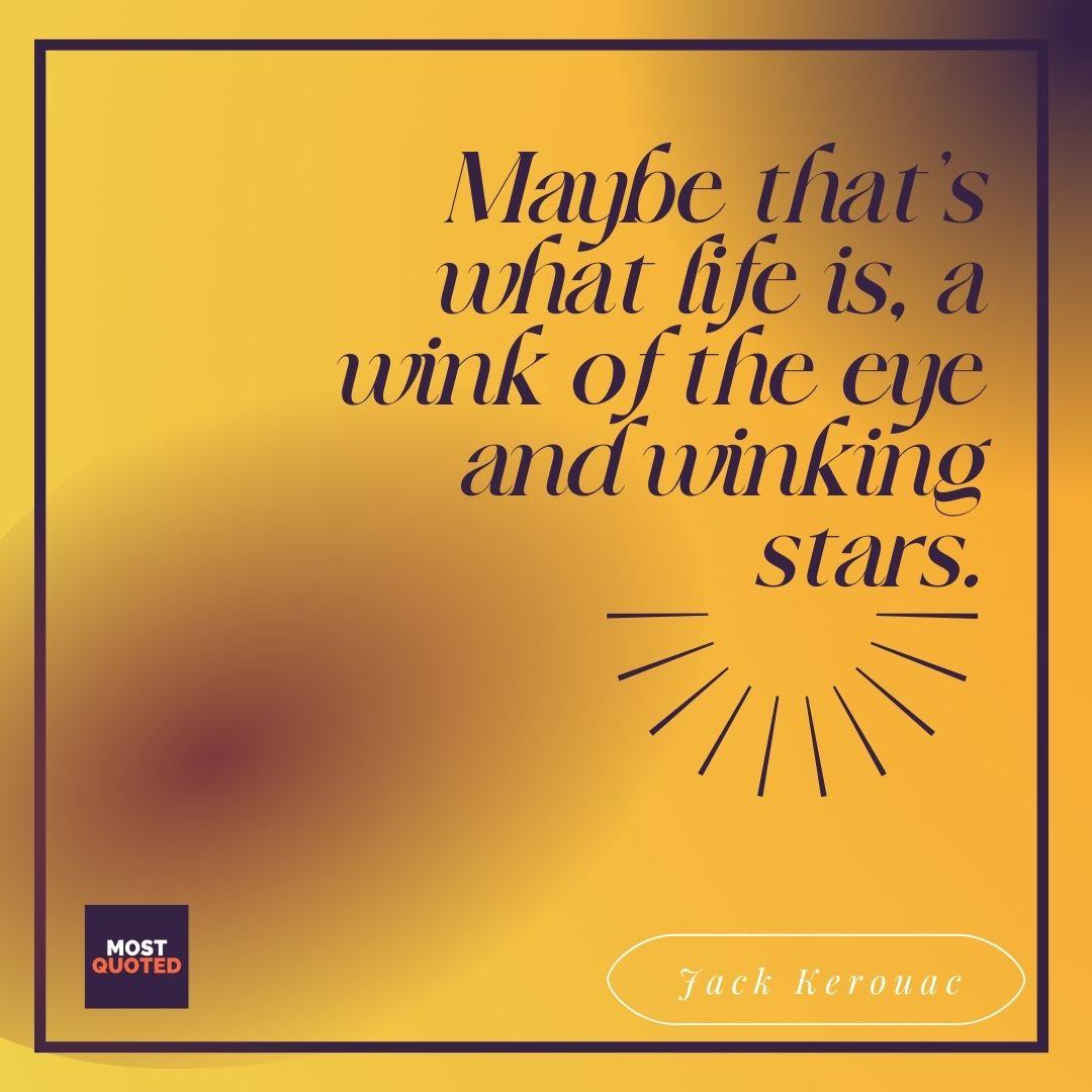 Maybe that’s what life is… a wink of the eye and winking stars. - Jack Kerouac