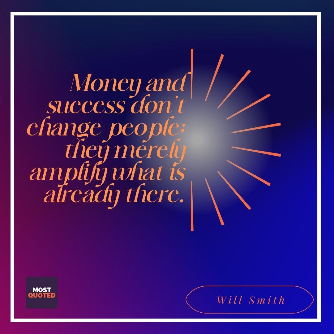 Money and success don’t change people; they merely amplify what is already there. - Will Smith