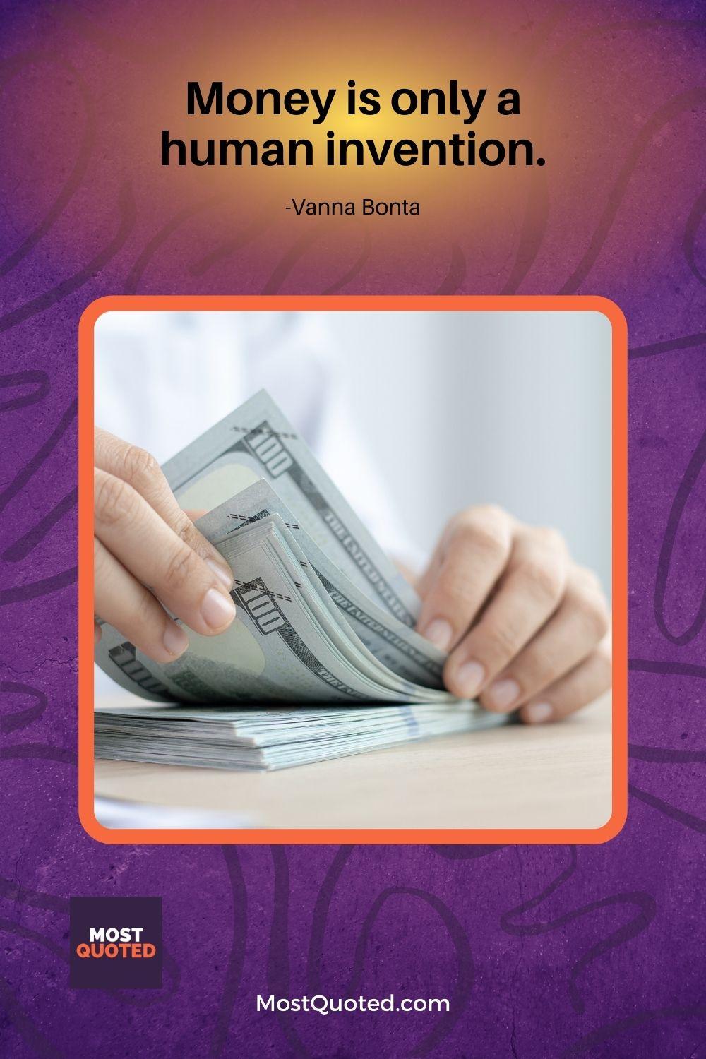 Money is only a human invention. - Vanna Bonta