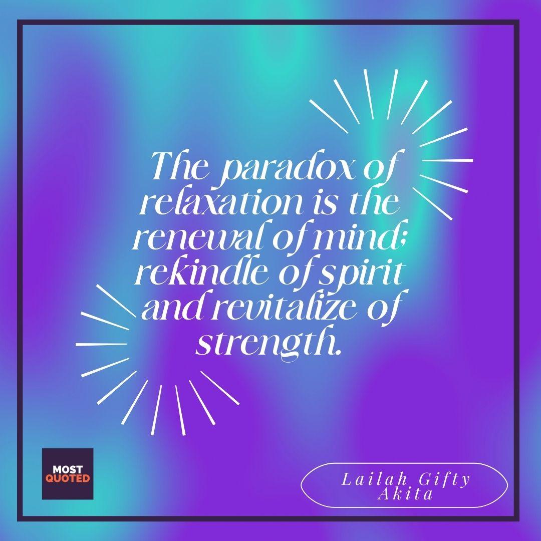 The paradox of relaxation is the renewal of mind; rekindle of spirit and revitalize of strength. - Lailah Gifty Akita